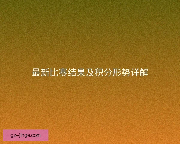 最新比赛结果及积分形势详解