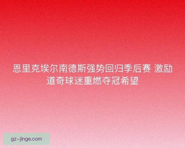 恩里克埃尔南德斯强势回归季后赛 激励道奇球迷重燃夺冠希望