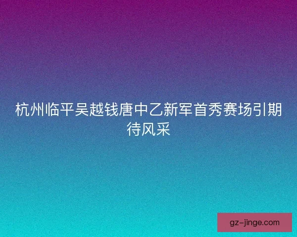 杭州临平吴越钱唐中乙新军首秀赛场引期待风采