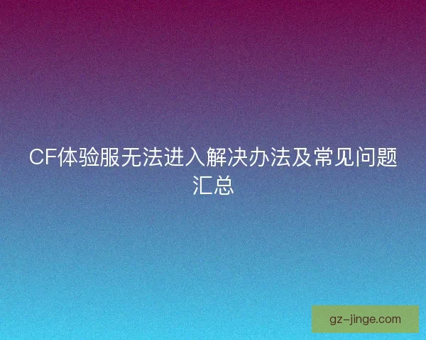 CF体验服无法进入解决办法及常见问题汇总