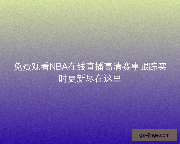 免费观看NBA在线直播高清赛事跟踪实时更新尽在这里
