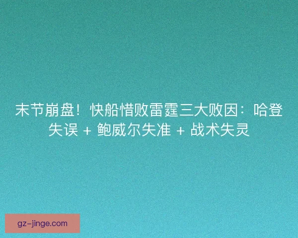 末节崩盘！快船惜败雷霆三大败因：哈登失误 + 鲍威尔失准 + 战术失灵