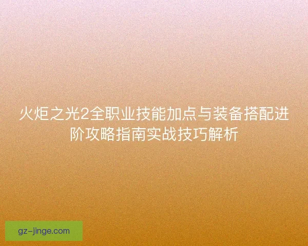 火炬之光2全职业技能加点与装备搭配进阶攻略指南实战技巧解析