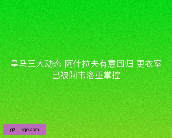 皇马三大动态 阿什拉夫有意回归 更衣室已被阿韦洛亚掌控